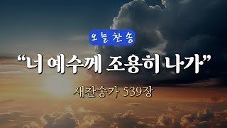 [오늘찬송] 너 예수께 조용히 나가 (찬송가연속듣기)_새찬송가 539장