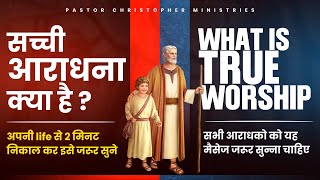 सच्ची आराधना क्या है ? What Is True Worship ? Special Message By Pastor Christopher #worship #jesus