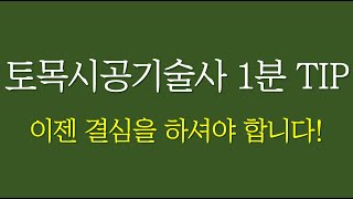 018 토목시공기술사 1분 TIP 이젠 결심을 해야 합니다!