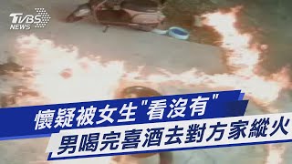 懷疑被女生「看沒有」 男喝完喜酒去對方家縱火｜TVBS新聞 @TVBSNEWS01