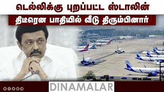 டெல்லிக்கு புறப்பட்ட ஸ்டாலின் திடீரென பாதியில் வீடு திரும்பினார்