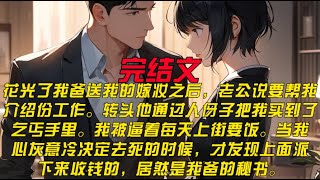 花光了我爸送我的嫁妆之后，老公说要帮我介绍份工作。转头他通过人伢子把我买到了乞丐手里。我被逼着每天上街要饭。当我心灰意冷决定去死的时候，才发现上面派下来收钱的，居然是我爸的秘书。