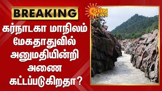 BREAKING | கர்நாடகா மாநிலம் மேகதாதுவில் காவிரியின்  குறுக்கே அனுமதியின்றி அணை கட்டப்படுகிறதா?