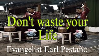 Dont waste your life.Evangelist Earl Pestaño