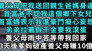 養父母把我送回親生爸媽身邊，首富爸不認我這個鄉下女兒，首富媽表示我進豪門癡心妄想，弟弟拉著假千金要我滾蛋，養父母安慰我別傷心，3天後首富破產養父母坐擁10億。