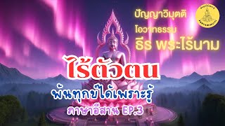 ES3 ภาษาอีสาน EP3 #พ้นทุกข์ได้เพราะรู้ By ธีร พระไร้นาม 20-06-67 #ไร้ตัวตน