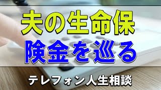 【テレフォン人生相談】💧 夫の生命保険金を巡る家族のゴタゴタ!悔しい思いの75才女性!