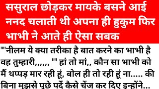 ससुराल छोड़कर मायके आई नंद को भाभी ने आते ही ऐसा सबक सिखाया कि उसे अपने ससुराल जाने पर मजबूर कर दिया