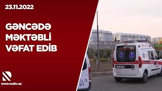 Gəncədə məktəbli vəfat edib - Faktla bağlı şəhər prokurorluğunda araşdırma aparılır