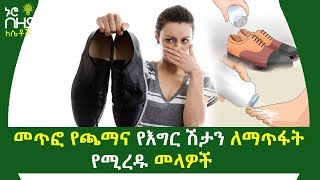 መጥፎ የጫማና የእግር ሽታን ለማጥፋት የሚረዱ መላዎች | How to Prevent Smelly Feet