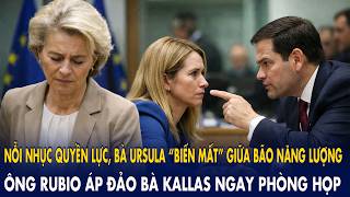 Nỗi nhục quyền lực: Bà Ursula “biến mất” giữa bão năng lượng, ông Rubio áp đảo bà Kallas thẳng mặt