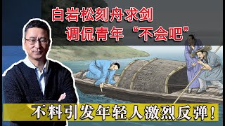 白岩松舟求剑，笑侃听众“不会吧”，不料引发青年强烈反弹！这届年轻人脑子头脑清醒了