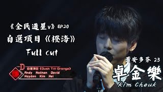 《全民造星V》 (EP.20) 23號 卓金樂 Kim Cheuk 首輪自選項目 《橙海》FULL CUT