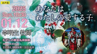 【音声版】2025年1月12日 主の洗礼顕現後第１主日）　説　教「あなたはわたしの愛する子」　李　明生