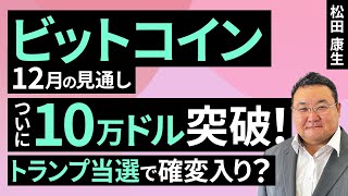 【暗号資産】ついにBTC10万ドル突破！トランプ当選で確変入り？～12月のビットコイン見通し～（松田 康生）【楽天証券 トウシル】