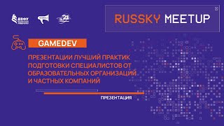 RUSSKY MEETUP | GAMEDEV | Презентации лучших практик подготовки специалистов