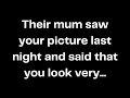 Their mum saw your picture last night and said that you look very...