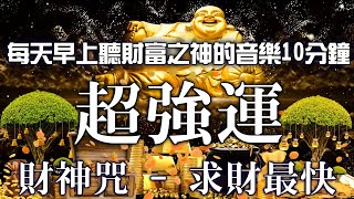 💰【招財音樂】 財神咒 -- 求財最快，防破財，祛除求財路上的惡運違緣，財運滾滾來 | 每天早上听财富之神的音乐10分钟