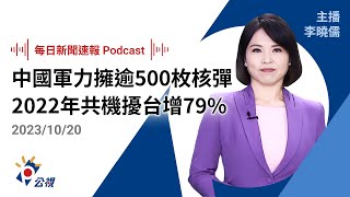 【新聞速報 Podcast】中國軍力報告：擁逾500枚核彈 2022年共機擾台增79%｜20231020公視新聞網