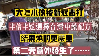 大陸小伙被新冠毒打，半信半疑選擇台灣中藥配方結果燒的更嚴重，第二天意外发生了……