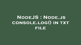 NodeJS : Node.js console.log() in txt file