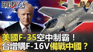 關鍵時刻精選│美國F-35空中制霸！台增購F-16V空防備戰中國？-馬西屏 朱學恒 黃創夏 傅鶴齡 黃世聰