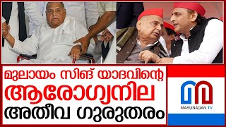 മുലായം സിങ് യാദവിന്റെ ആരോഗ്യനില ഗുരുതരം | mulayam singh yadav