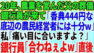 【スカッとする話】20年間、農業一筋で社長だった父の葬儀に「赤字続きで底辺の農民経営者w」と馬鹿にしてた銀行員が来た→「はい、香典w」投げつけた封筒の中身は444円のみ。私「痛い目に合います