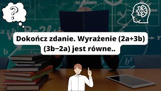 Zad.8 Dokończ zdanie. Wyrażenie (2a+3b)(3b−2a) jest równe.. #Egzamin2019