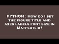PYTHON : How do I set the figure title and axes labels font size in Matplotlib?