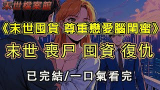 【完結/囤資】《末世囤貨 尊重戀愛腦閨蜜》前世閨蜜為救男友將我推給喪尸，重生後我一邊囤貨一邊對她的一切冷眼旁觀 畢竟這都是她應得的#末日#小說 #末世 #小說推文#囤資 #一口氣看完