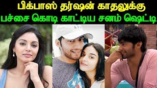 பிக்பாஸ் தர்ஷன் காதலுக்கு பச்சை கொடி காட்டிய சனம் ஷெட்டி | Bigg Boss Tharshan and Sanam Shetty Love?