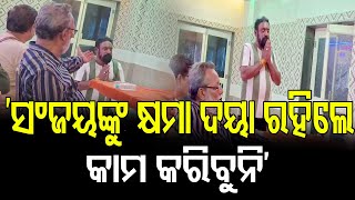 ‘ସଂଜୟଙ୍କୁ କ୍ଷମା, ଦୟା ରହିଲେ କାମ କରିବୁନି’| Odisha Reporter