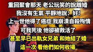 【完结】重回聚會那天 老公玩笑的說離婚，我沒有生氣 平靜地說：好！上一世他得了癌症 我崩潰自殺殉情，可我死後 他卻被救活了，甚至早已出軌女兄弟 和她結了婚，這一次 看他們如何收場