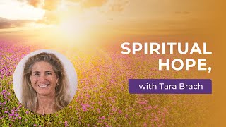 Nurturing Spiritual Hope: Tara Brach on Awakening Love and Wisdom