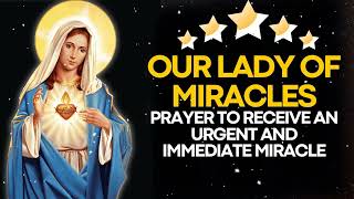 PRAYER TO OUR LADY OF MIRACLES TO RECEIVE AN URGENT AND IMMEDIATE MIRACLE