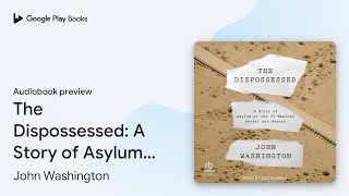 The Dispossessed: A Story of Asylum and the… by John Washington · Audiobook preview