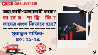 QBS LIVE 1315 অহংকারী-অত্যাচারী কারা? তাদের শাস্তি কি? তাদের ধ্বংস কিভাবে হবে? গাফির- ৪০:২১-২৫