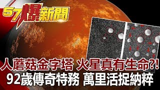 人蘑菇金字塔 火星真有生命？！ 92歲傳奇特務 萬里活捉納粹  《57爆新聞》網路獨播版