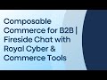 Composable Commerce for B2B | Fireside Chat with Royal Cyber & Commerce Tools