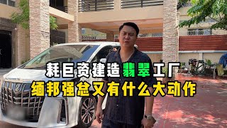 耗巨资建造翡翠工厂！缅邦强总又有什么大动作？—— | 缅邦矿业强总 | 缅甸翡翠矿区 | 翡翠源头 | 赌石 | 翡翠原石 | 缅甸宝石矿 | 缅甸金矿