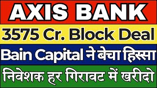 AXIS BANK SHARE NEWS TODAY | 3575 Cr. Block Deal | Bain Capital ने बेचा हिस्सा | AXIS BANK TARGET ?