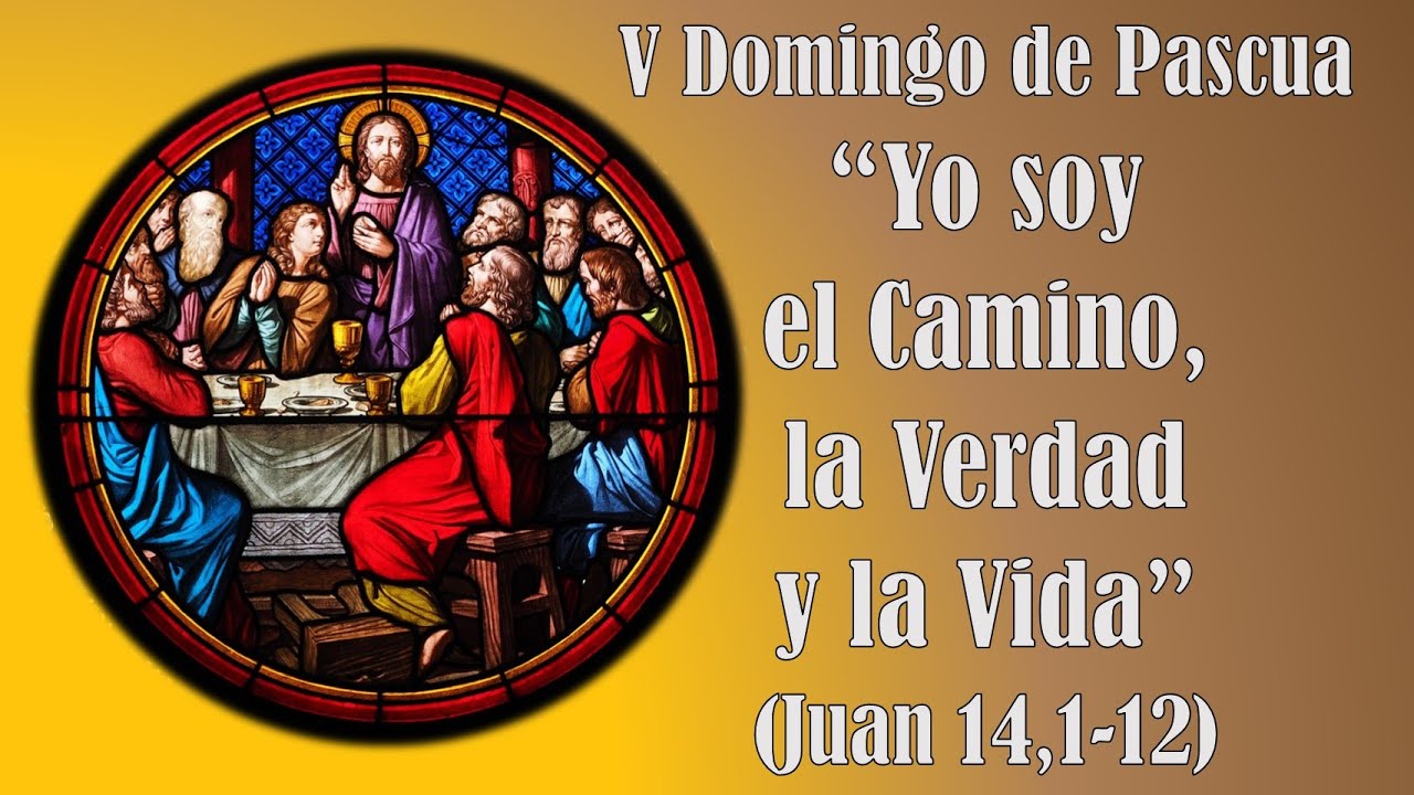 “Yo Soy El Camino, La Verdad Y La Vida” (Juan 14,1-12). V Domingo De ...