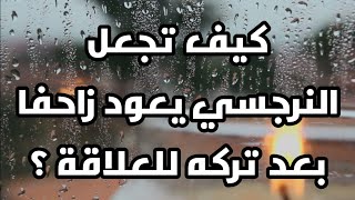 كيف تجعل النرجسي يعود زاحفا بعد تركه للعلاقة ؟