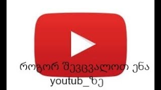 როგორ შევცვალოთ ენა youtub_ზე