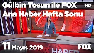 11 Mayıs 2019 Gülbin Tosun ile FOX Ana Haber Hafta Sonu
