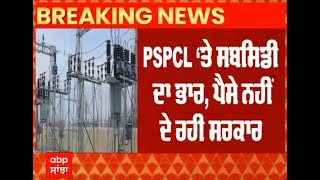 PSPCL 'ਤੇ ਸਬਸਿਡੀ ਦਾ ਭਾਰ, ਪੈਸੇ ਨਹੀਂ ਦੇ ਰਹੀ ਸਰਕਾਰ