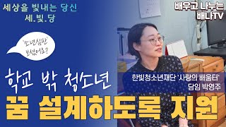 [세상을 빛내는 당신✨] 3회 -  청소년의 꿈과 미래를 위해... / 사랑의 배움터 박영주 담임교사