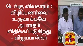 டெங்கு விவகாரம் : விழிப்புணர்வை உருவாக்கவே அபராதம் விதிக்கப்படுகிறது - விஜயபாஸ்கர்