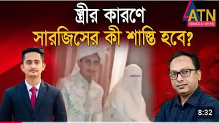 বিয়ের পর সারজিসের ভয়ংকর অপরাধ!  কি শাস্তি হবে তার?/Monjurul Alam Panna/Awami League /BNP /ATN News